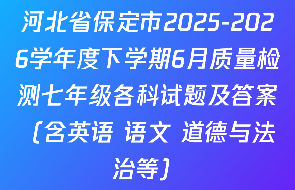 河北省保定市2025-2026学年度下学期6月质量检测七年级各科试题及答案（含英语 语文 道德与法治等）