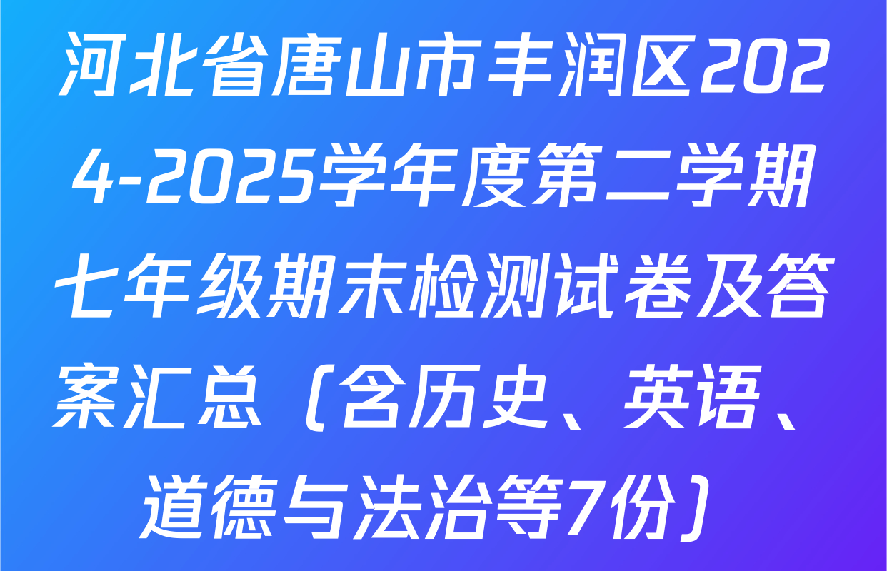 河北省唐山市丰润区2024-2025学年度第二学期七年级期末检测试卷及答案汇总（含历史、英语、道德与法治等7份）