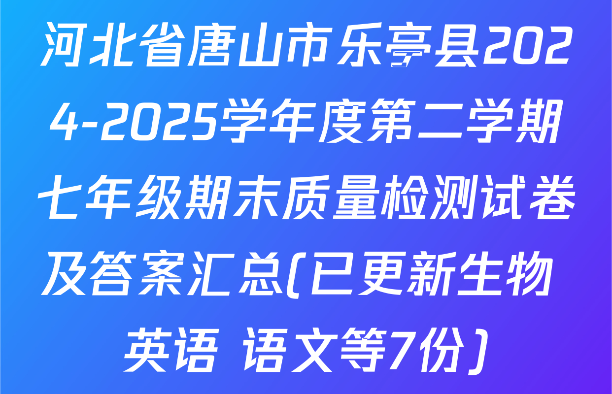 河北省唐山市乐亭县2024-2025学年度第二学期七年级期末质量检测试卷及答案汇总(已更新生物 英语 语文等7份)
