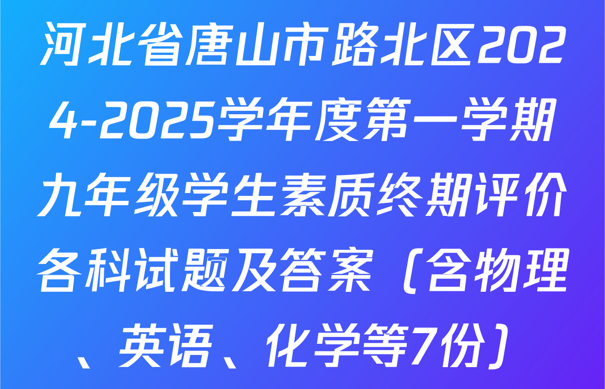 河北省唐山市路北区2024-2025学年度第一学期九年级学生素质终期评价各科试题及答案（含物理、英语、化学等7份）