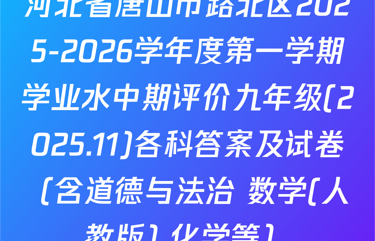 河北省唐山市路北区2025-2026学年度第一学期学业水中期评价九年级(2025.11)各科答案及试卷（含道德与法治 数学(人教版) 化学等）