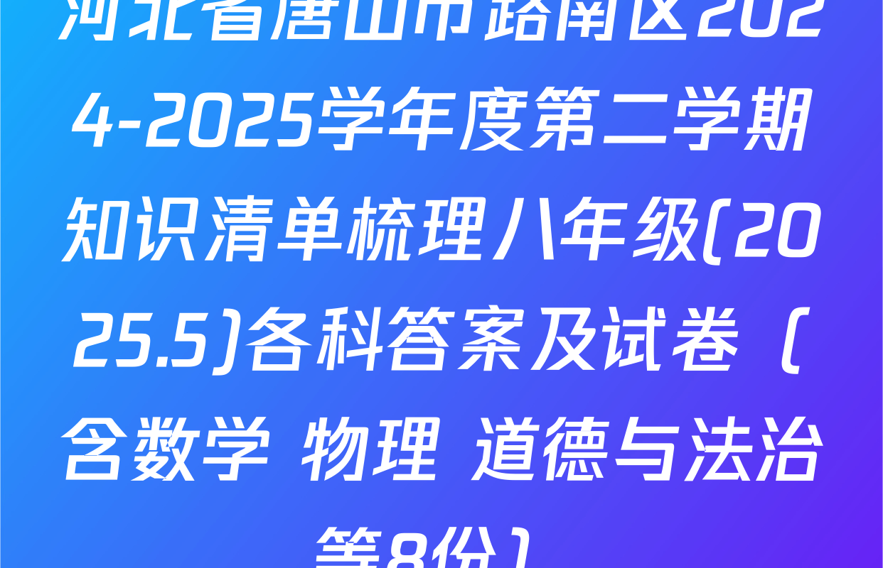 河北省唐山市路南区2024-2025学年度第二学期知识清单梳理八年级(2025.5)各科答案及试卷（含数学 物理 道德与法治等8份）