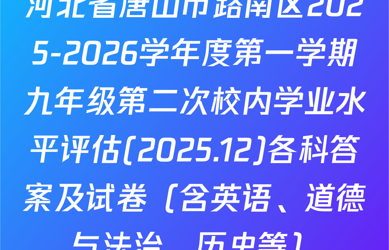 河北省唐山市路南区2025-2026学年度第一学期九年级第二次校内学业水平评估(2025.12)各科答案及试卷（含英语、道德与法治、历史等）
