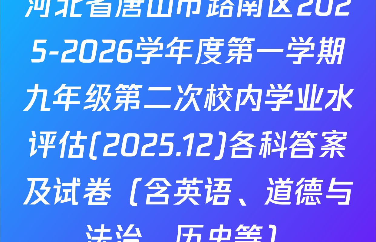 河北省唐山市路南区2025-2026学年度第一学期九年级第二次校内学业水评估(2025.12)各科答案及试卷（含英语、道德与法治、历史等）