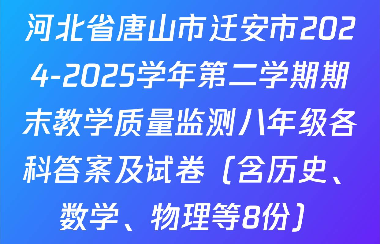 河北省唐山市迁安市2024-2025学年第二学期期末教学质量监测八年级各科答案及试卷（含历史、数学、物理等8份）