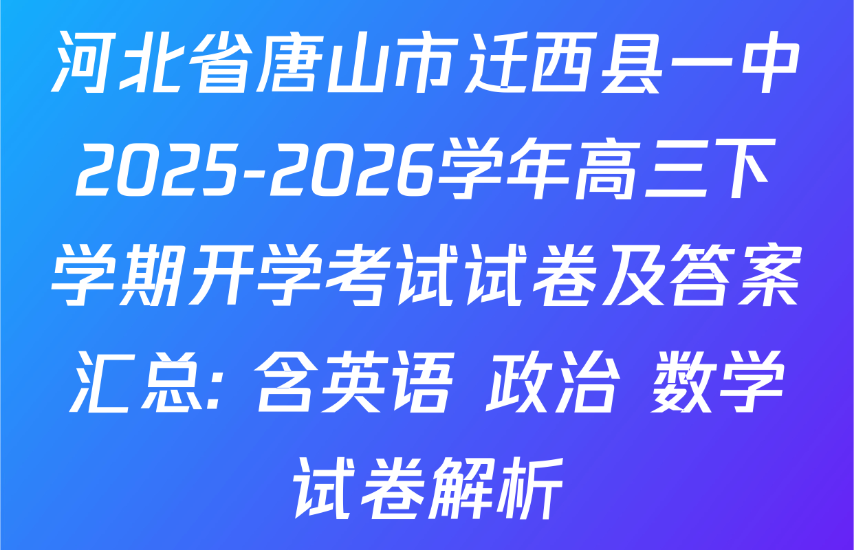 河北省唐山市迁西县一中2025-2026学年高三下学期开学考试试卷及答案汇总: 含英语 政治 数学试卷解析