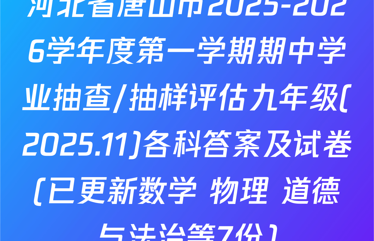 河北省唐山市2025-2026学年度第一学期期中学业抽查/抽样评估九年级(2025.11)各科答案及试卷(已更新数学 物理 道德与法治等7份)