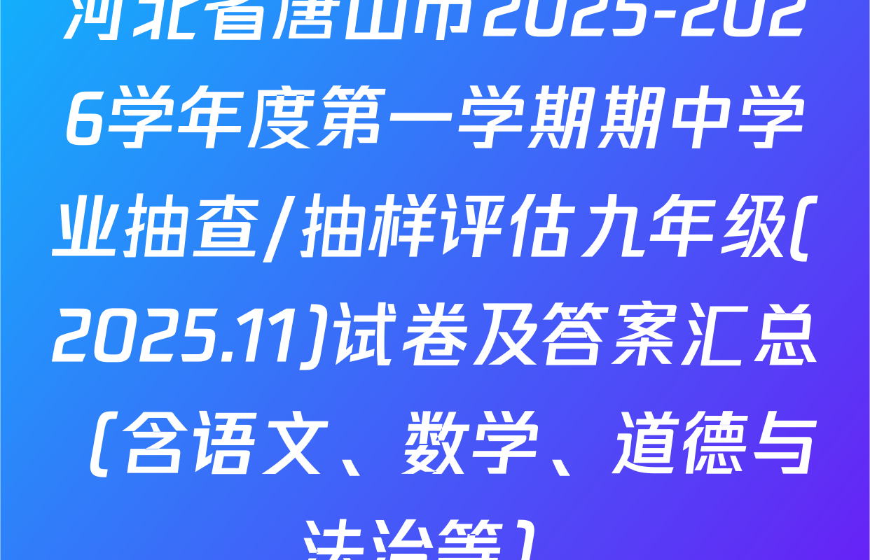 河北省唐山市2025-2026学年度第一学期期中学业抽查/抽样评估九年级(2025.11)试卷及答案汇总（含语文、数学、道德与法治等）