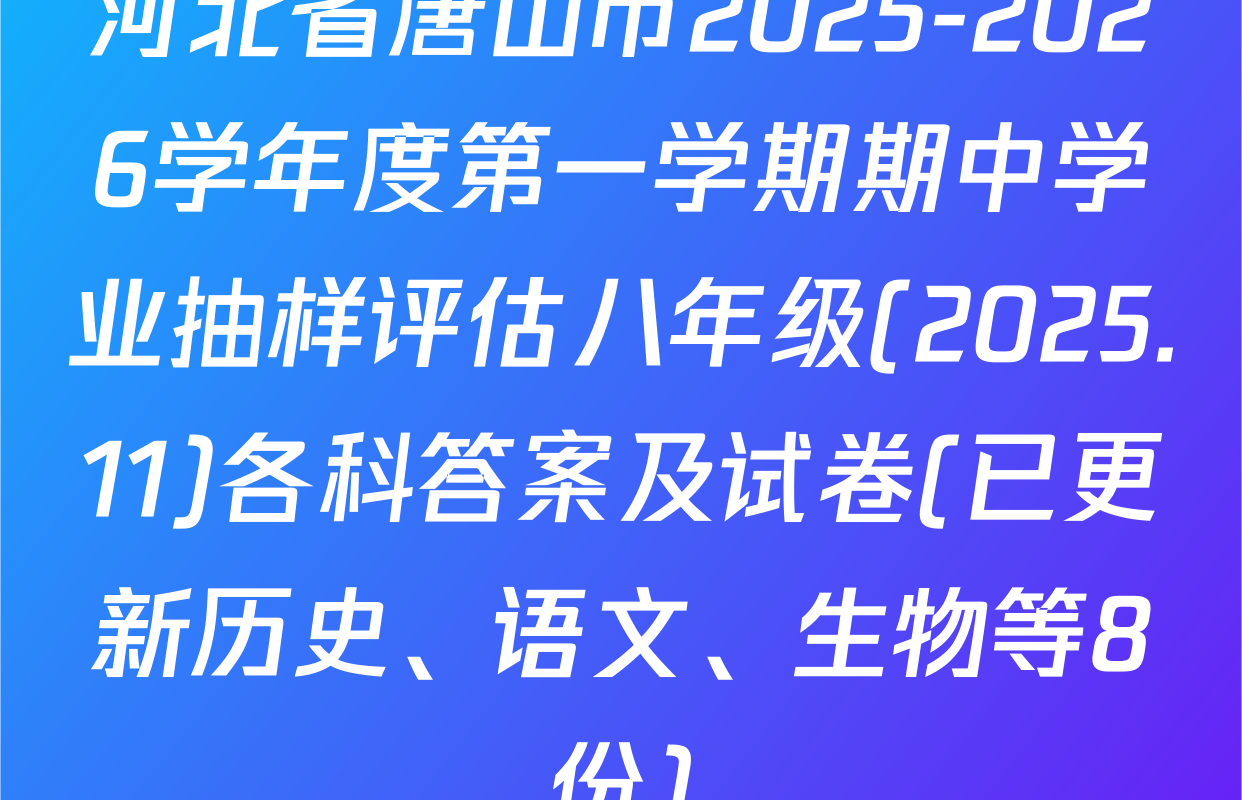 河北省唐山市2025-2026学年度第一学期期中学业抽样评估八年级(2025.11)各科答案及试卷(已更新历史、语文、生物等8份)