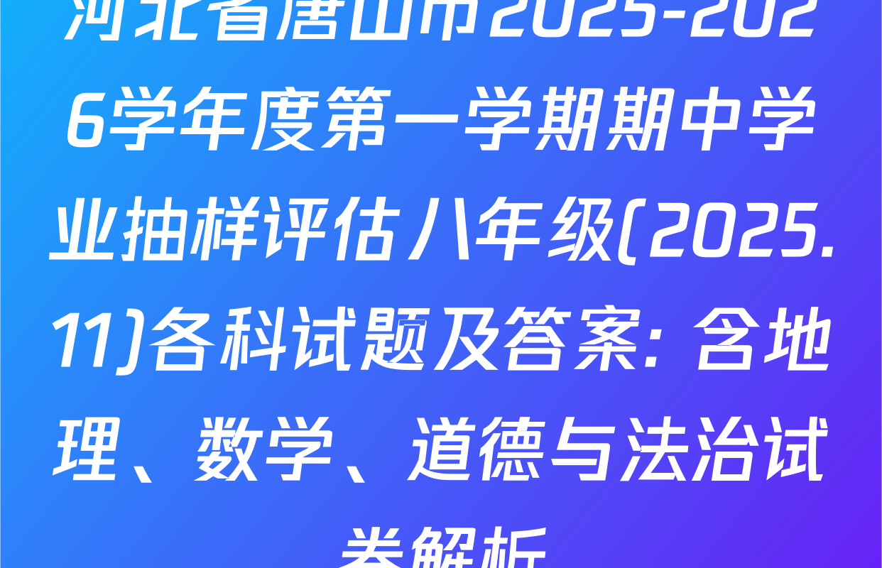 河北省唐山市2025-2026学年度第一学期期中学业抽样评估八年级(2025.11)各科试题及答案: 含地理、数学、道德与法治试卷解析