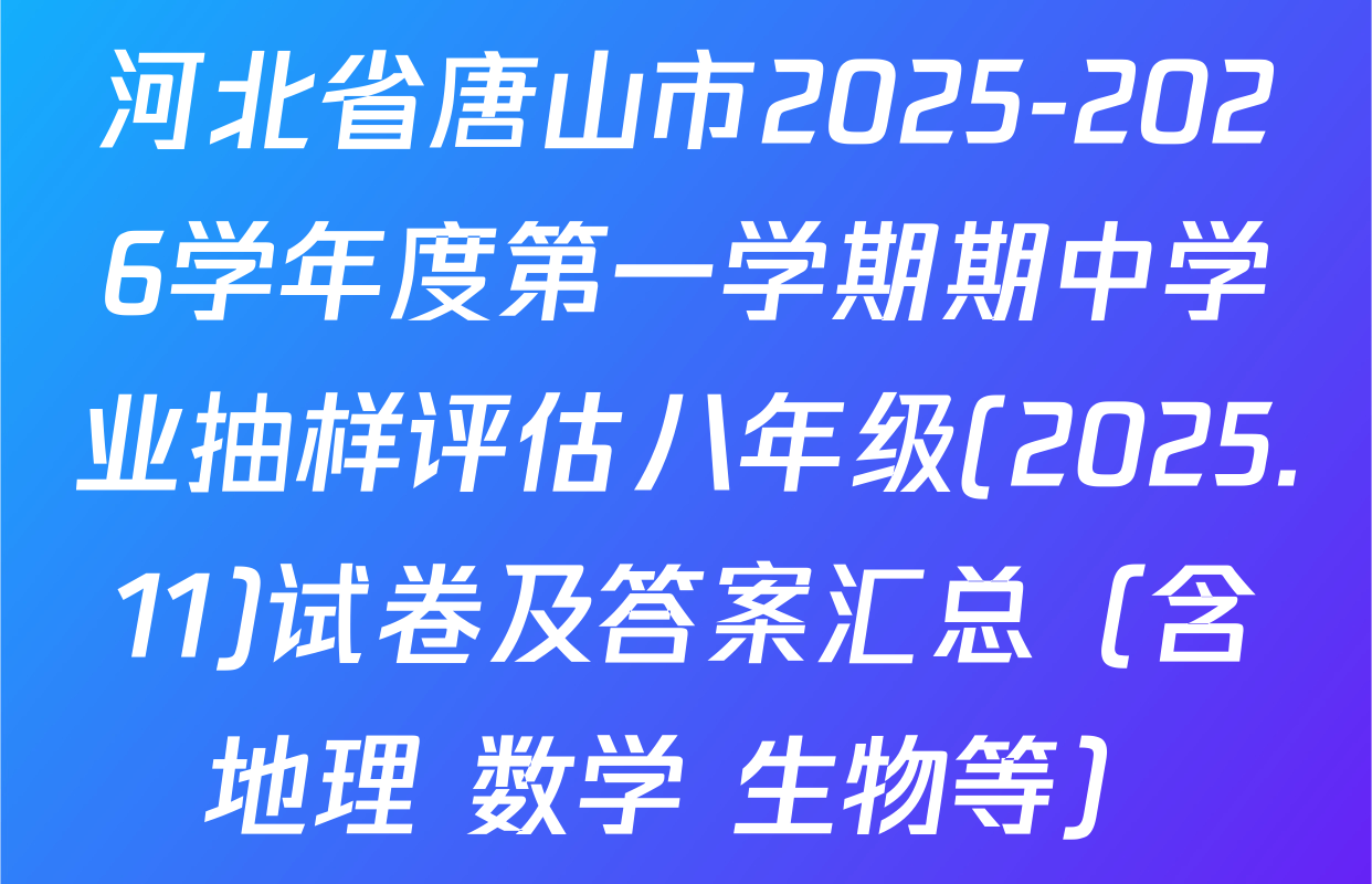 河北省唐山市2025-2026学年度第一学期期中学业抽样评估八年级(2025.11)试卷及答案汇总（含地理 数学 生物等）