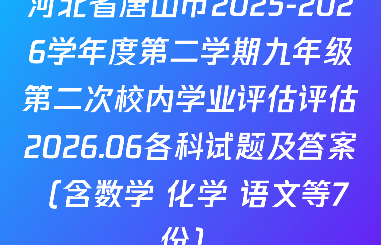 河北省唐山市2025-2026学年度第二学期九年级第二次校内学业评估评估2026.06各科试题及答案（含数学 化学 语文等7份）