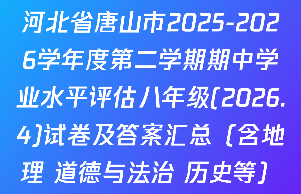 河北省唐山市2025-2026学年度第二学期期中学业水平评估八年级(2026.4)试卷及答案汇总（含地理 道德与法治 历史等）