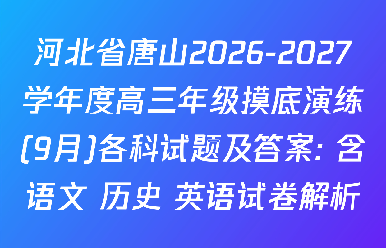 河北省唐山2026-2027学年度高三年级摸底演练(9月)各科试题及答案: 含语文 历史 英语试卷解析