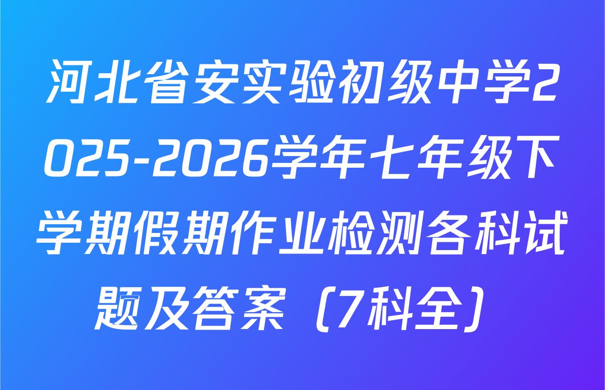 河北省安实验初级中学2025-2026学年七年级下学期假期作业检测各科试题及答案（7科全）
