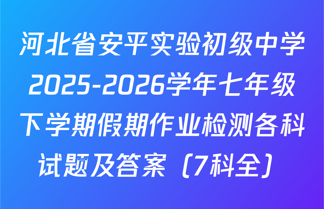 河北省安平实验初级中学2025-2026学年七年级下学期假期作业检测各科试题及答案（7科全）