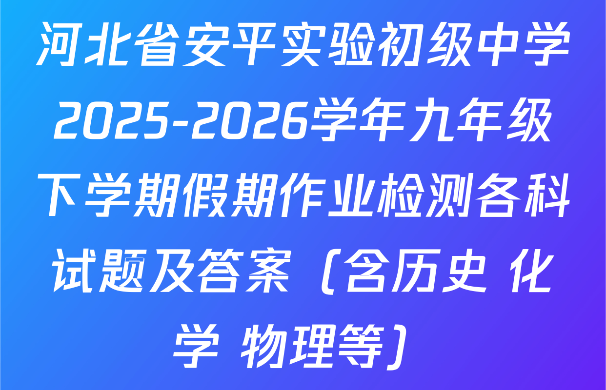 河北省安平实验初级中学2025-2026学年九年级下学期假期作业检测各科试题及答案（含历史 化学 物理等）