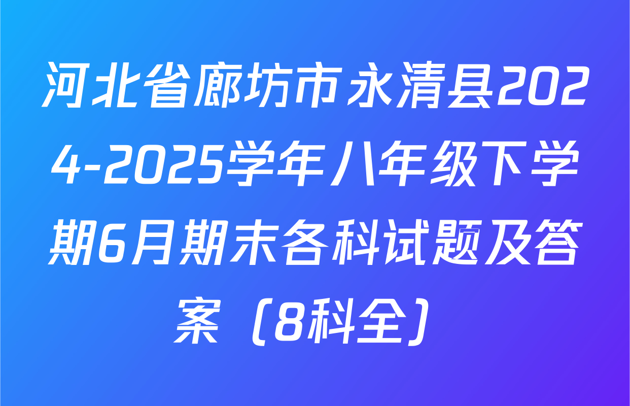 河北省廊坊市永清县2024-2025学年八年级下学期6月期末各科试题及答案（8科全）