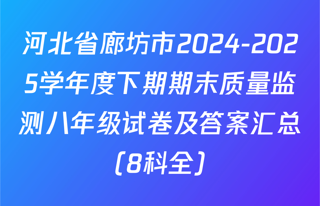 河北省廊坊市2024-2025学年度下期期末质量监测八年级试卷及答案汇总（8科全）