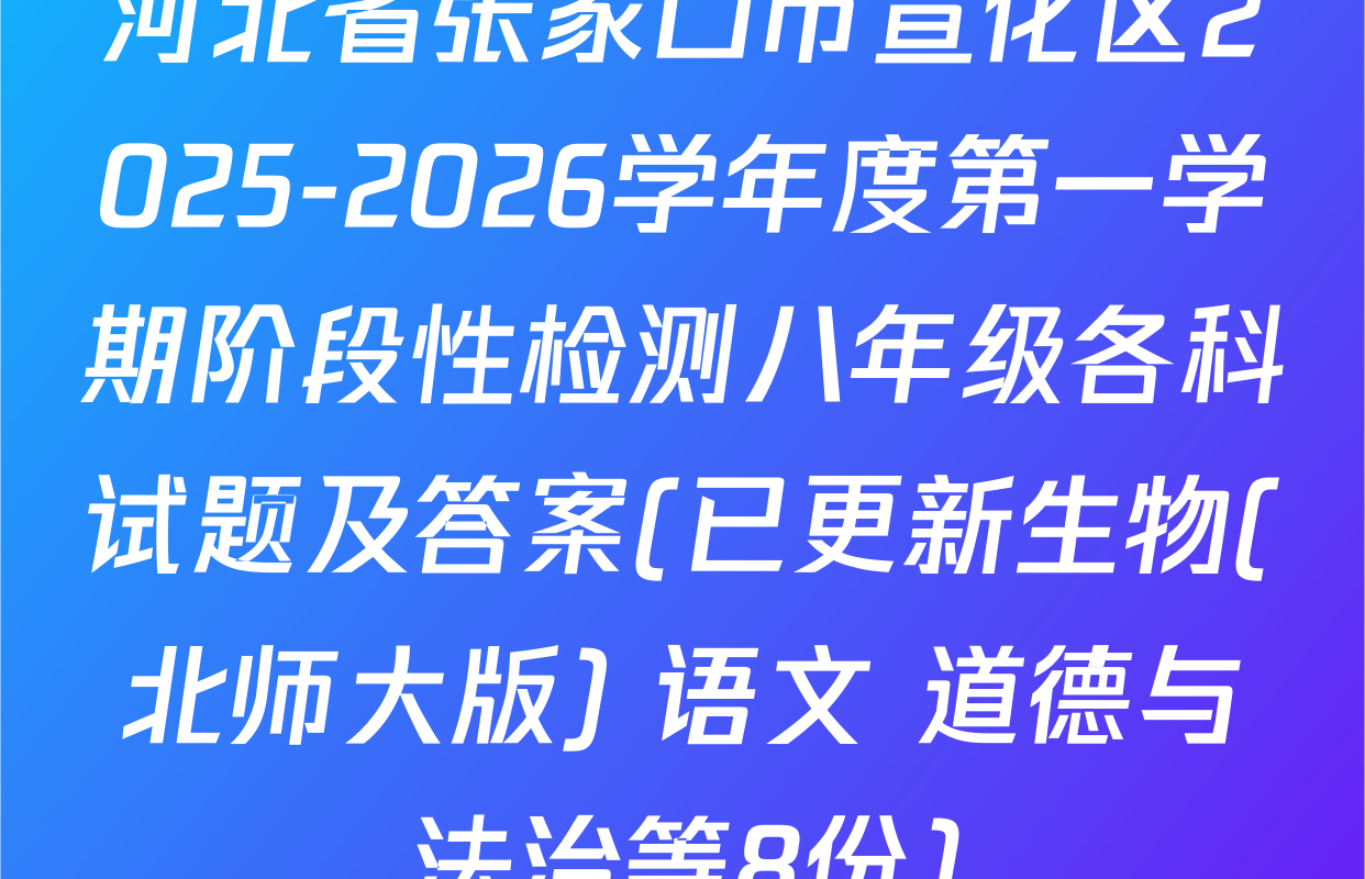 河北省张家口市宣化区2025-2026学年度第一学期阶段性检测八年级各科试题及答案(已更新生物(北师大版) 语文 道德与法治等8份)