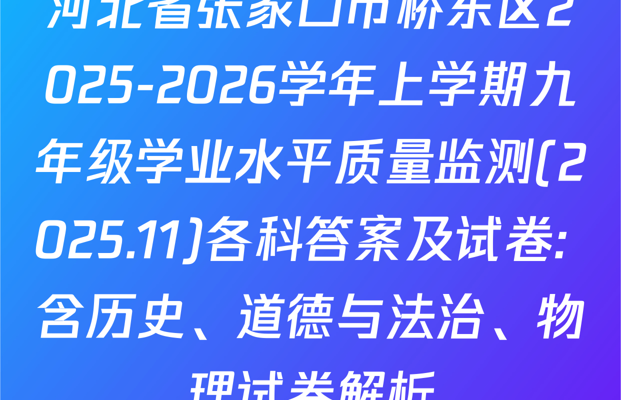 河北省张家口市桥东区2025-2026学年上学期九年级学业水平质量监测(2025.11)各科答案及试卷: 含历史、道德与法治、物理试卷解析