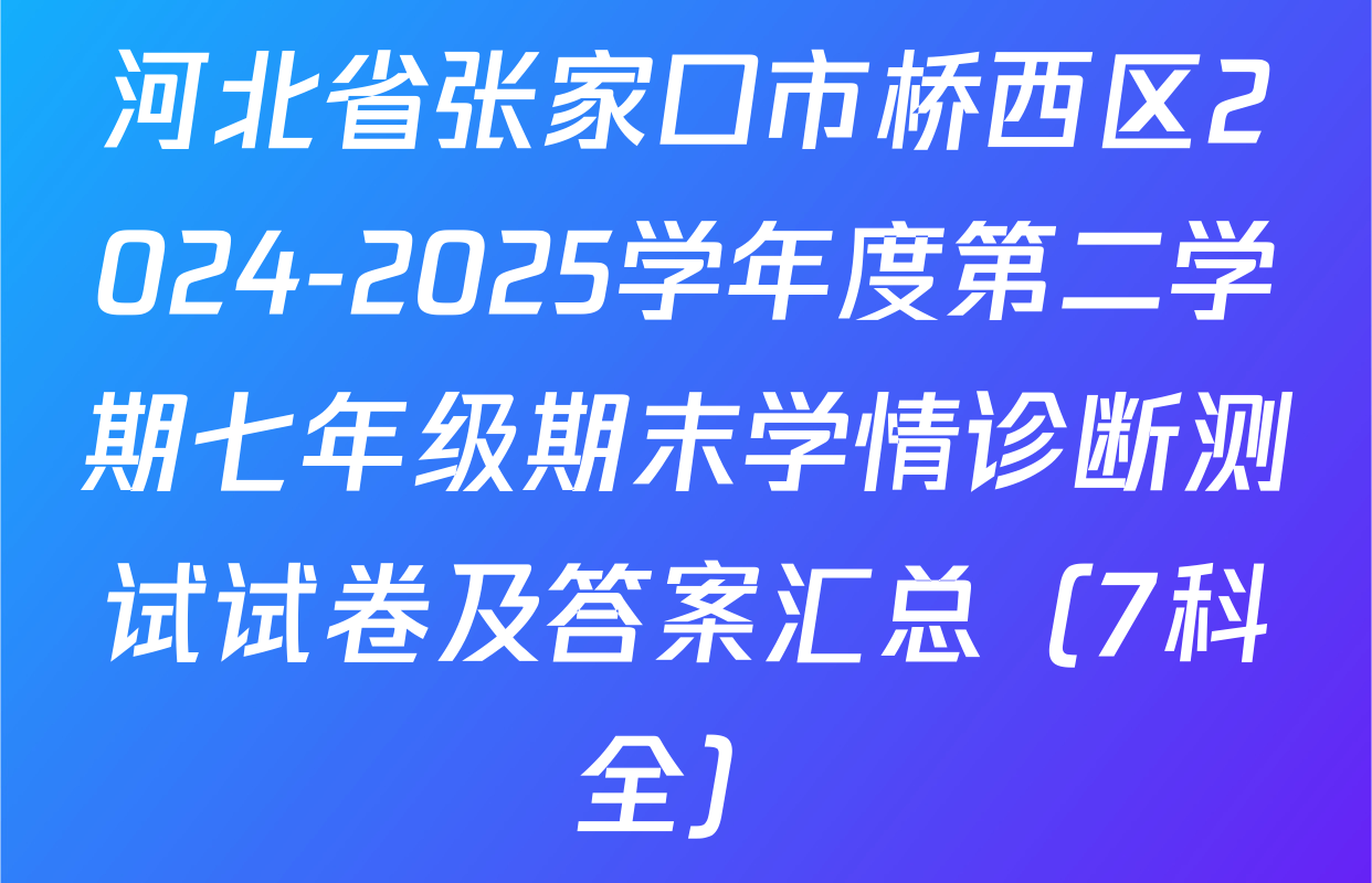 河北省张家口市桥西区2024-2025学年度第二学期七年级期末学情诊断测试试卷及答案汇总（7科全）
