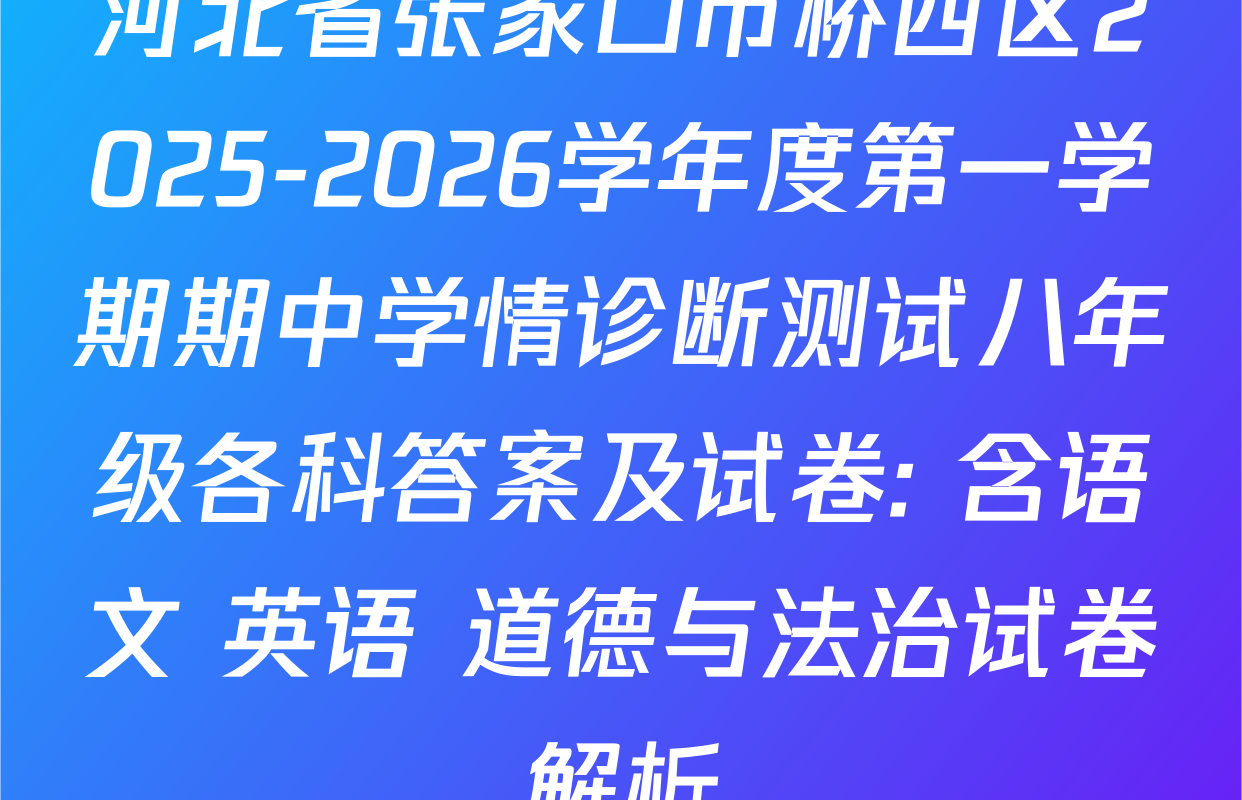 河北省张家口市桥西区2025-2026学年度第一学期期中学情诊断测试八年级各科答案及试卷: 含语文 英语 道德与法治试卷解析
