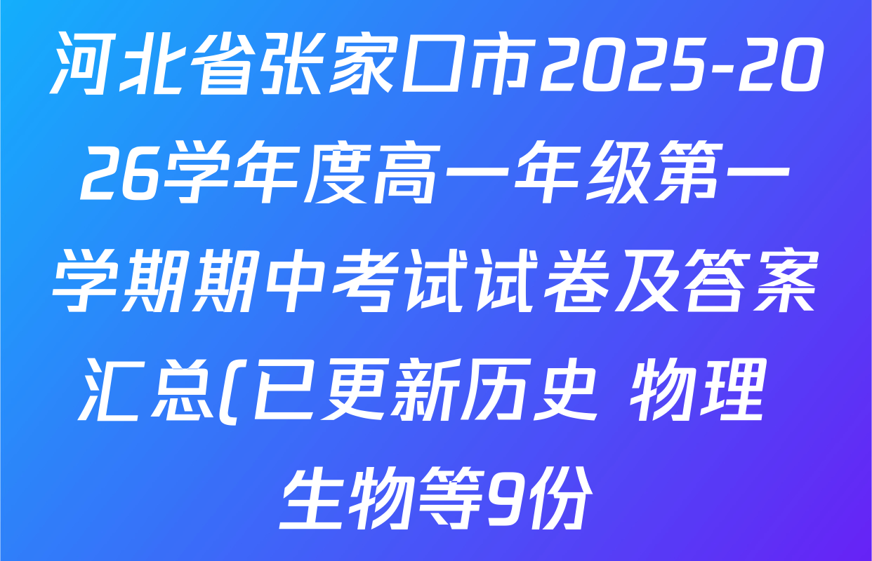 河北省张家口市2025-2026学年度高一年级第一学期期中考试试卷及答案汇总(已更新历史 物理 生物等9份) 河北省张家口市2025-2026学年度高一年级第一学期期中考试试卷及答案汇总(已更新历史 物理 生物等9份)