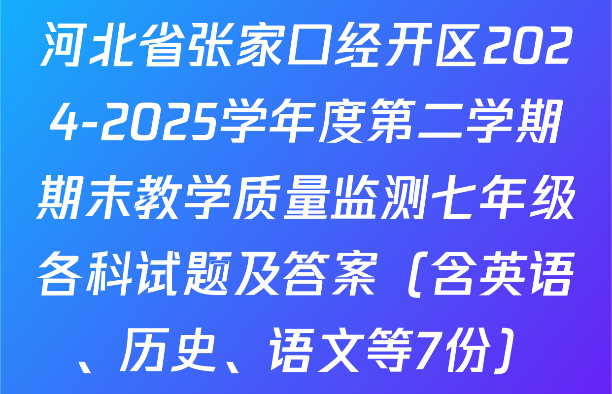 河北省张家口经开区2024-2025学年度第二学期期末教学质量监测七年级各科试题及答案（含英语、历史、语文等7份）