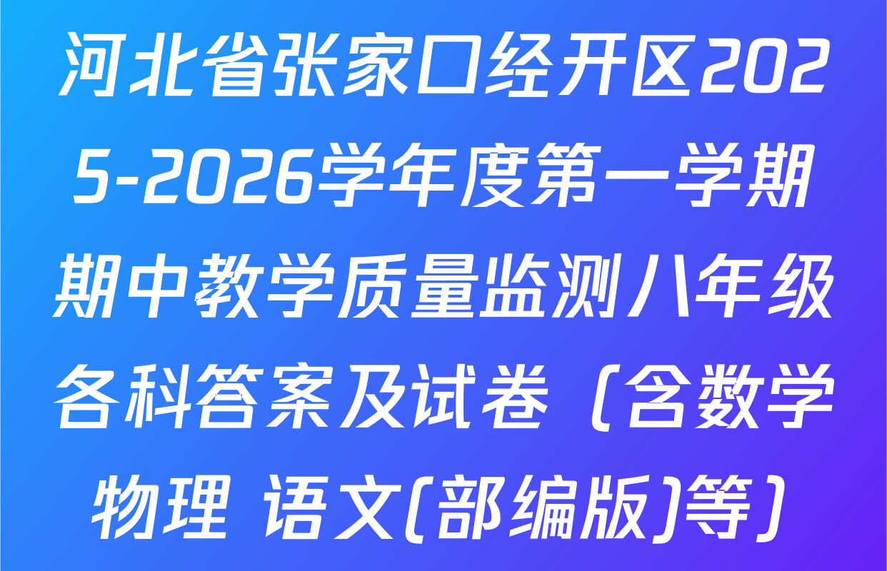 河北省张家口经开区2025-2026学年度第一学期期中教学质量监测八年级各科答案及试卷（含数学 物理 语文(部编版)等）