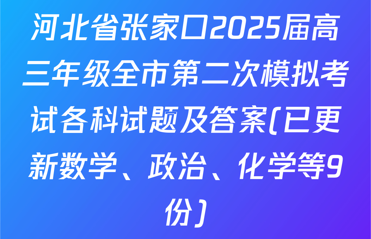 河北省张家口2025届高三年级全市第二次模拟考试各科试题及答案(已更新数学、政治、化学等9份)