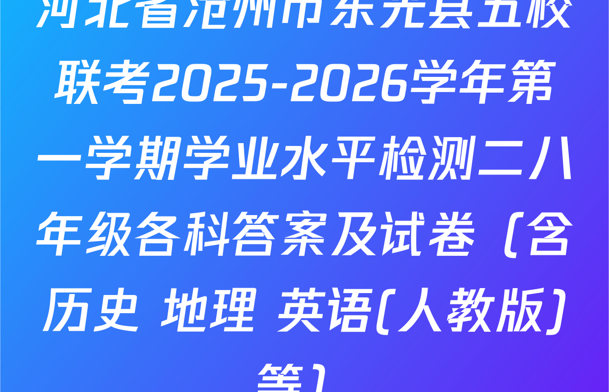 河北省沧州市东光县五校联考2025-2026学年第一学期学业水平检测二八年级各科答案及试卷（含历史 地理 英语(人教版)等）