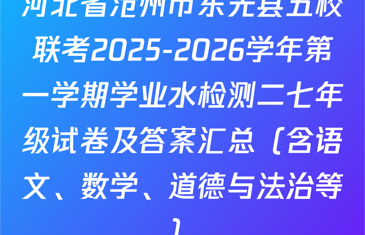 河北省沧州市东光县五校联考2025-2026学年第一学期学业水检测二七年级试卷及答案汇总（含语文、数学、道德与法治等）