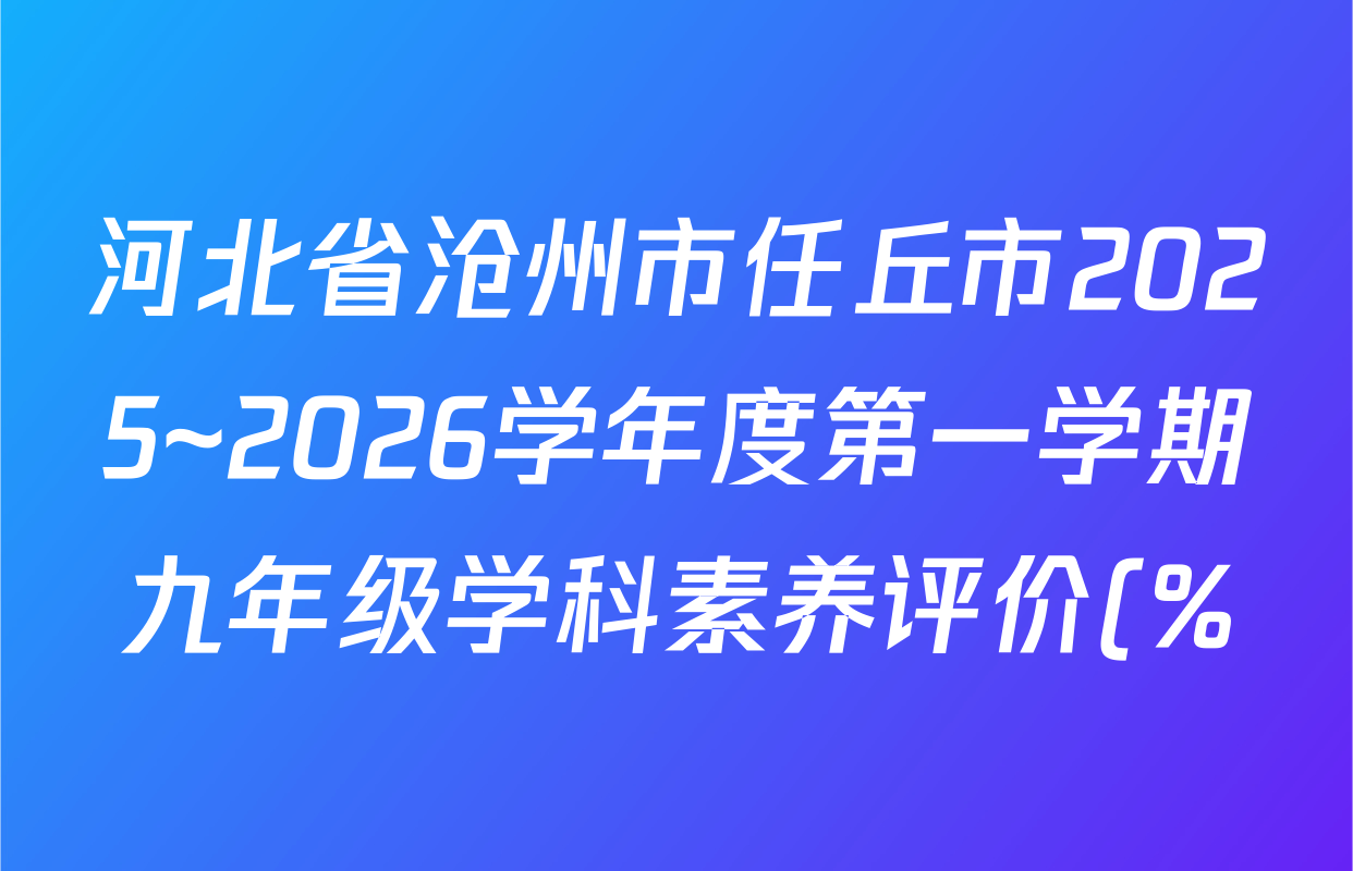 河北省沧州市任丘市2025~2026学年度第一学期九年级学科素养评价(%)各科答案及试卷(7科全) 河北省沧州市任丘市2025~2026学年度第一学期九年级学科素养评价(%)各科答案及试卷(7科全)