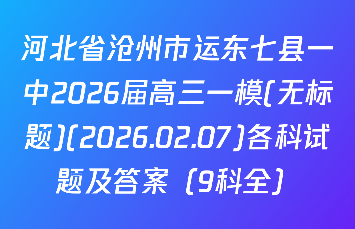 河北省沧州市运东七县一中2026届高三一模(无标题)(2026.02.07)各科试题及答案（9科全）