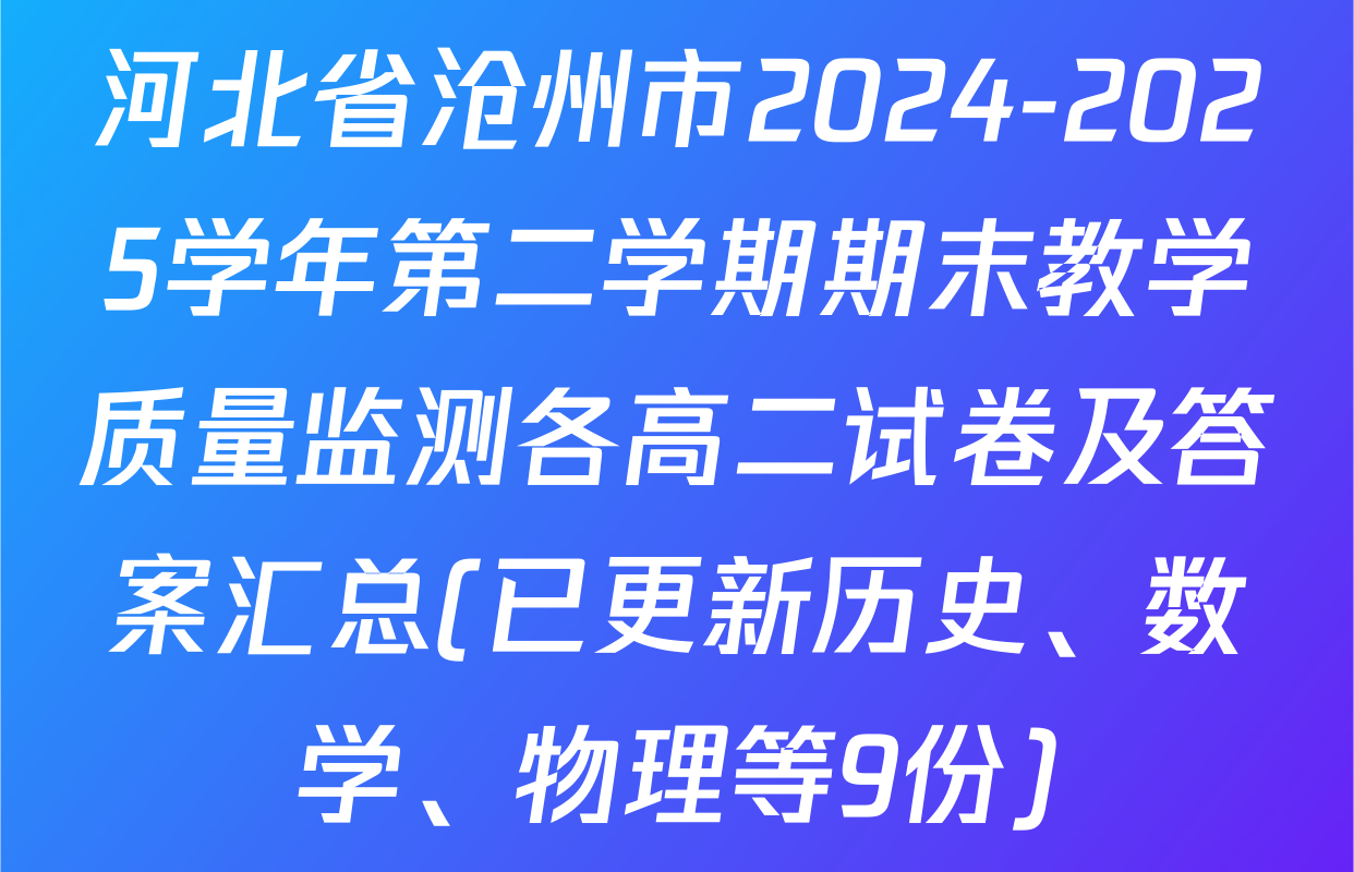 河北省沧州市2024-2025学年第二学期期末教学质量监测各高二试卷及答案汇总(已更新历史、数学、物理等9份)