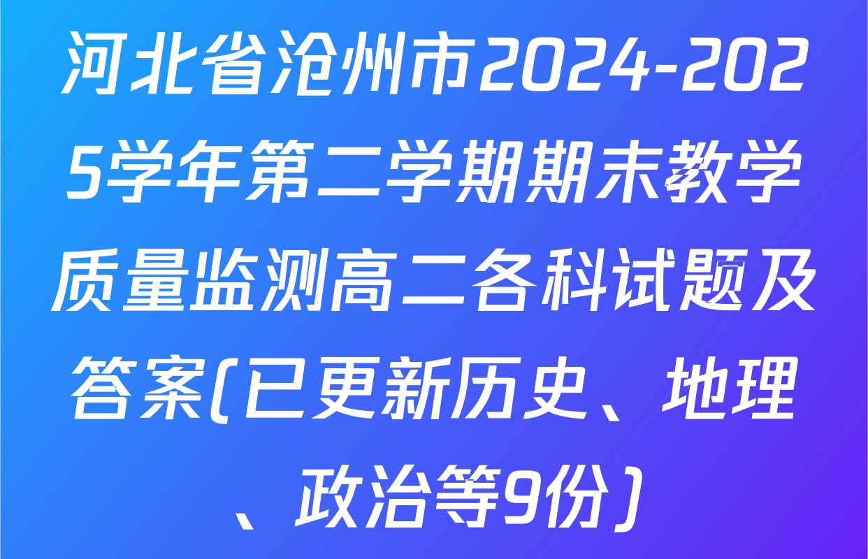 河北省沧州市2024-2025学年第二学期期末教学质量监测高二各科试题及答案(已更新历史、地理、政治等9份)