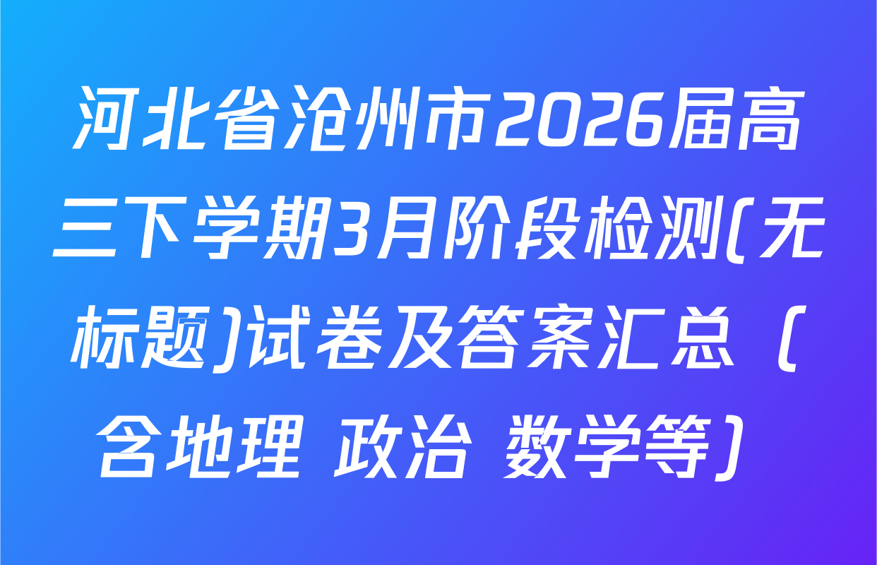 河北省沧州市2026届高三下学期3月阶段检测(无标题)试卷及答案汇总（含地理 政治 数学等）