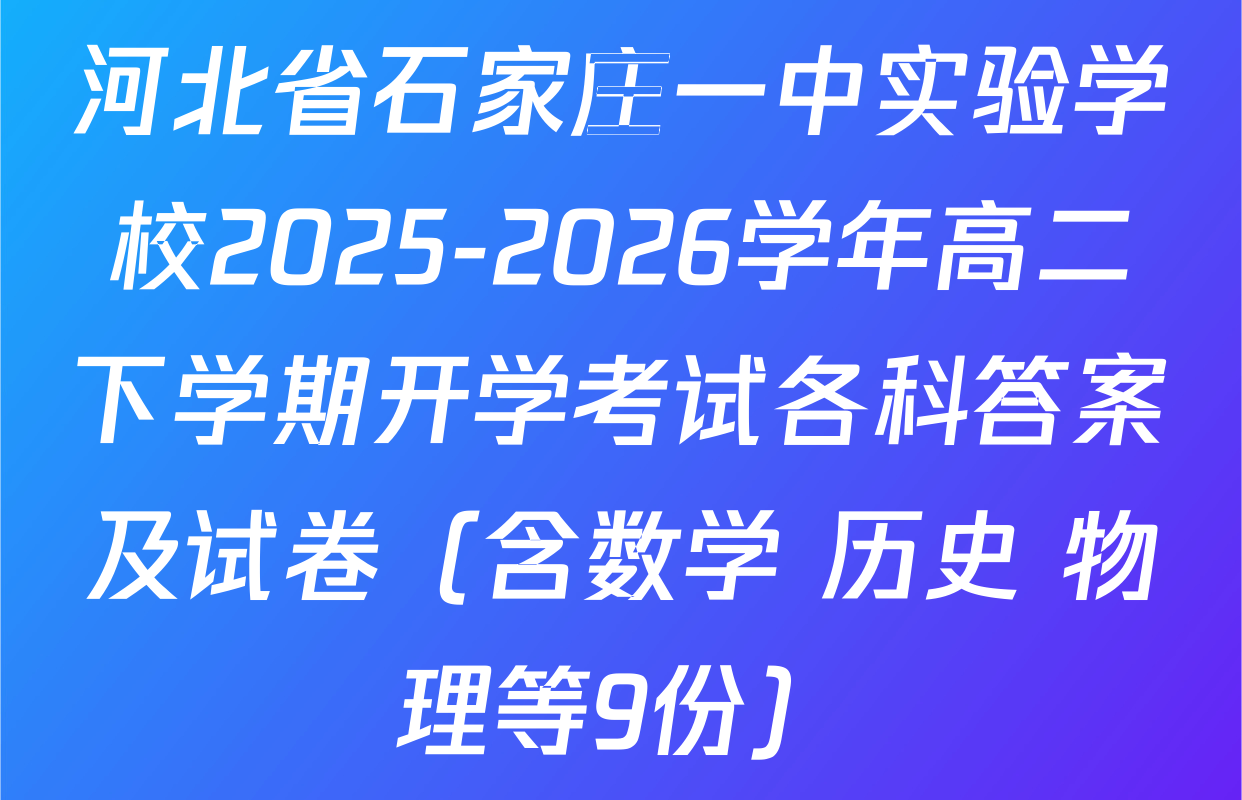 河北省石家庄一中实验学校2025-2026学年高二下学期开学考试各科答案及试卷（含数学 历史 物理等9份）