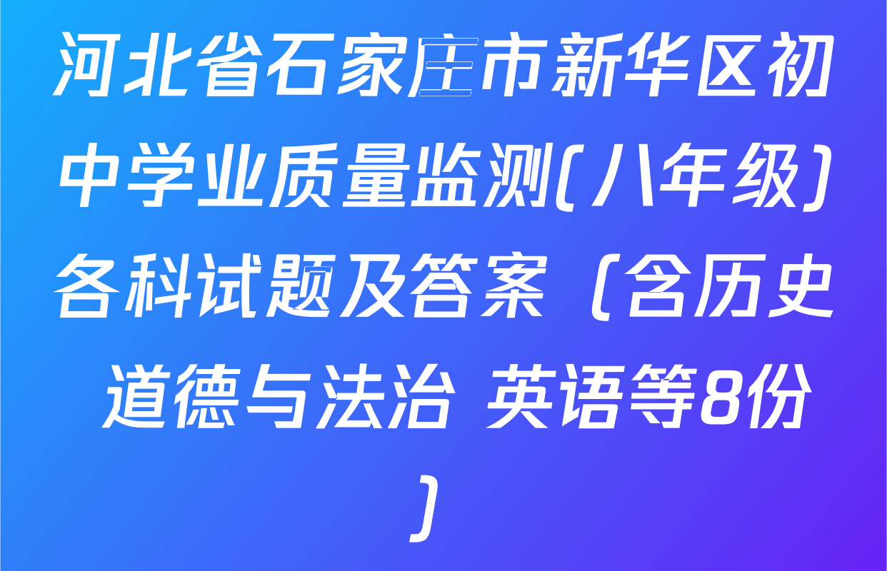 河北省石家庄市新华区初中学业质量监测(八年级)各科试题及答案（含历史 道德与法治 英语等8份）