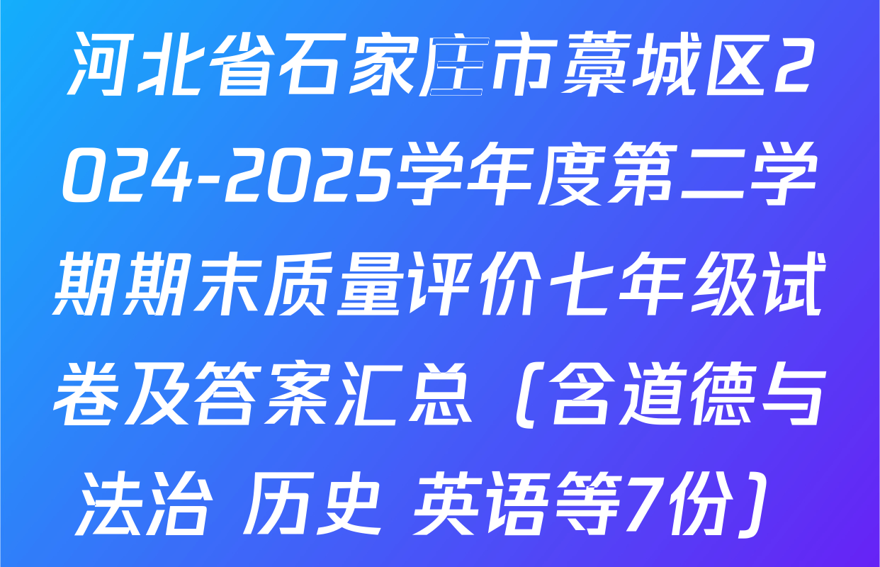 河北省石家庄市藁城区2024-2025学年度第二学期期末质量评价七年级试卷及答案汇总（含道德与法治 历史 英语等7份）