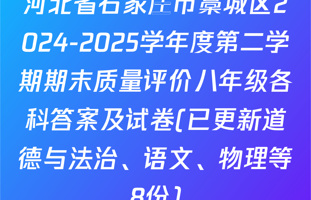 河北省石家庄市藁城区2024-2025学年度第二学期期末质量评价八年级各科答案及试卷(已更新道德与法治、语文、物理等8份)