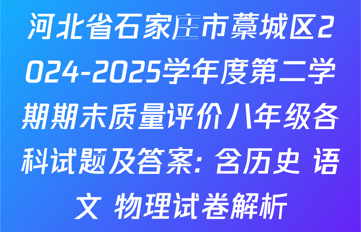 河北省石家庄市藁城区2024-2025学年度第二学期期末质量评价八年级各科试题及答案: 含历史 语文 物理试卷解析