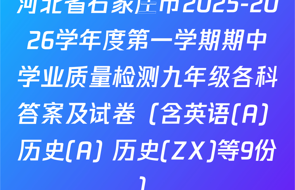 河北省石家庄市2025-2026学年度第一学期期中学业质量检测九年级各科答案及试卷（含英语(A) 历史(A) 历史(ZX)等9份）