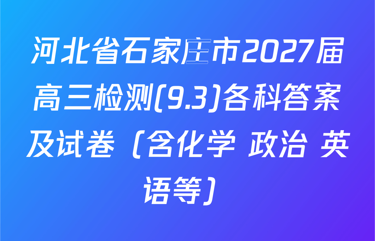 河北省石家庄市2027届高三检测(9.3)各科答案及试卷（含化学 政治 英语等）