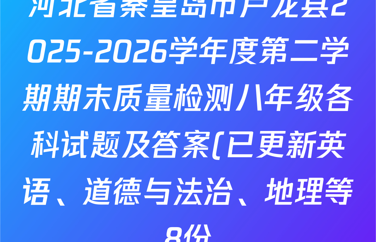 河北省秦皇岛市卢龙县2025-2026学年度第二学期期末质量检测八年级各科试题及答案(已更新英语、道德与法治、地理等8份) 河北省秦皇岛市卢龙县2025-2026学年度第二学期期末质量检测八年级各科试题及答案(已更新英语、道德与法治、地理等8份)