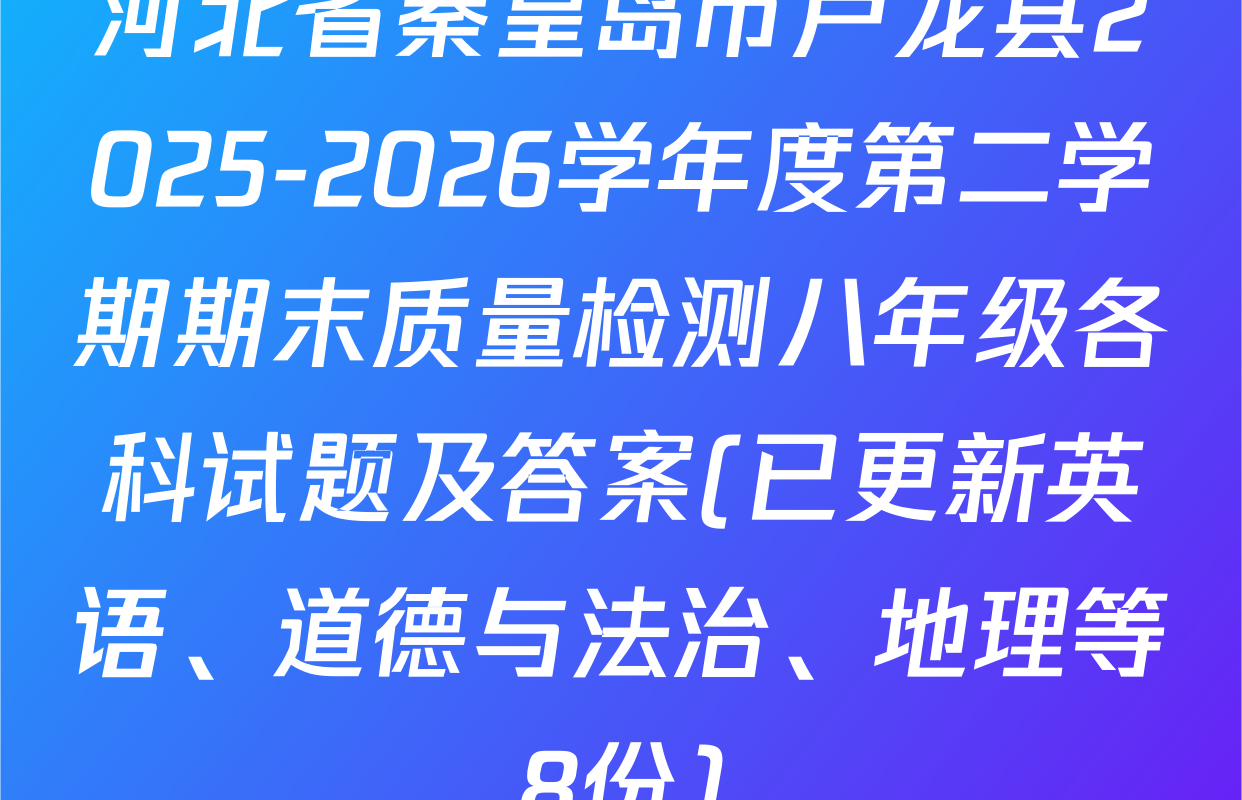河北省秦皇岛市卢龙县2025-2026学年度第二学期期末质量检测八年级各科试题及答案(已更新英语、道德与法治、地理等8份)