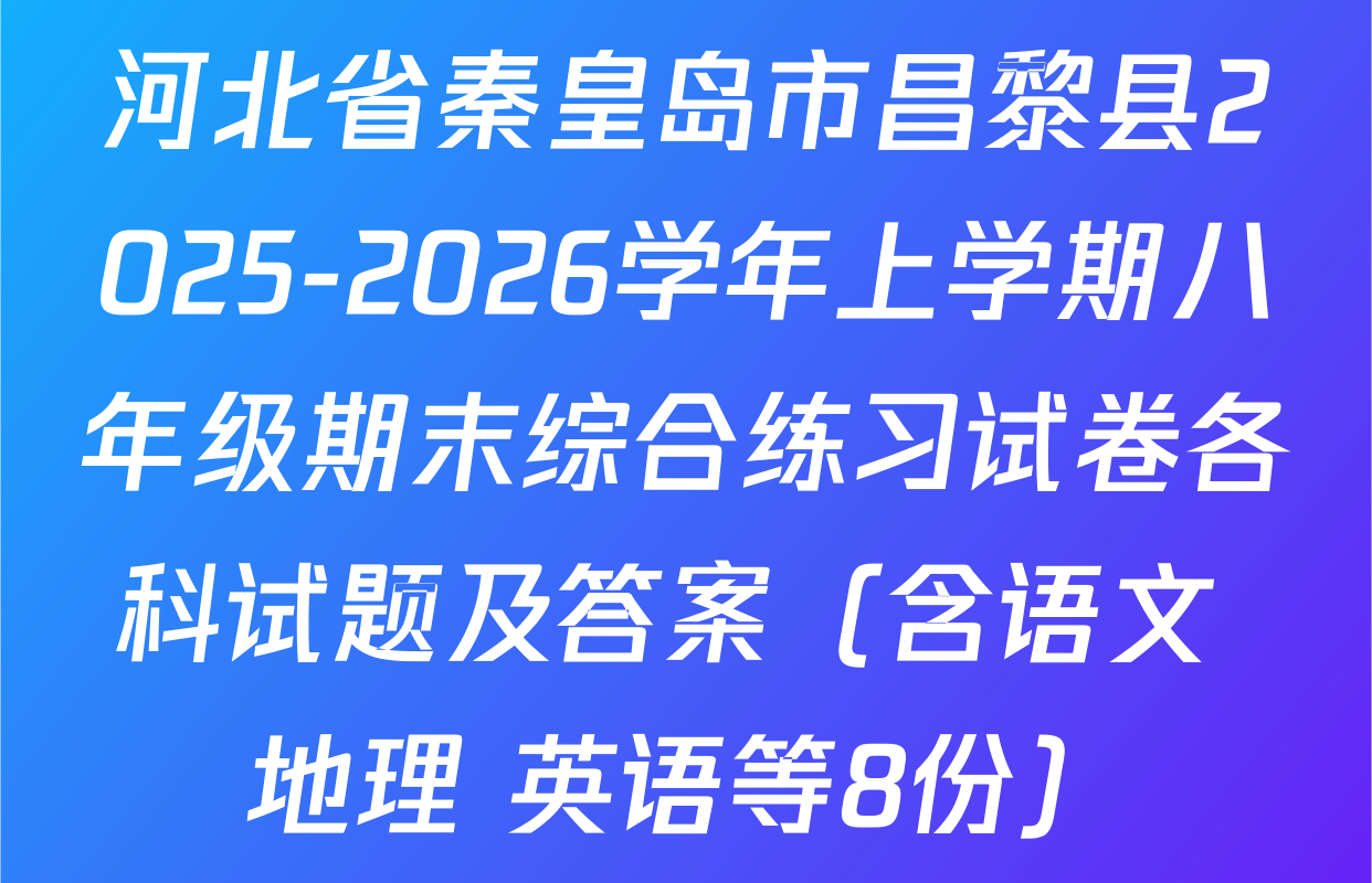 河北省秦皇岛市昌黎县2025-2026学年上学期八年级期末综合练习试卷各科试题及答案（含语文 地理 英语等8份）
