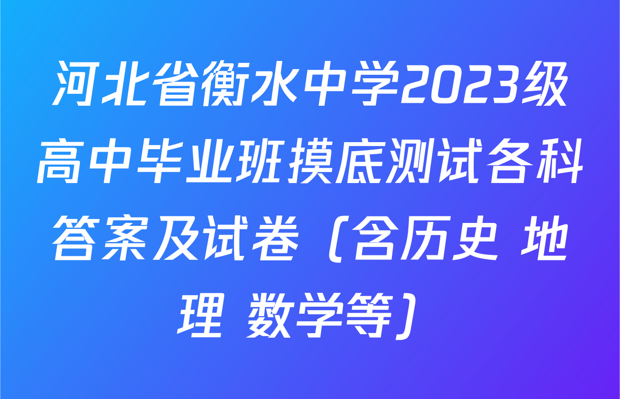 河北省衡水中学2023级高中毕业班摸底测试各科答案及试卷（含历史 地理 数学等）