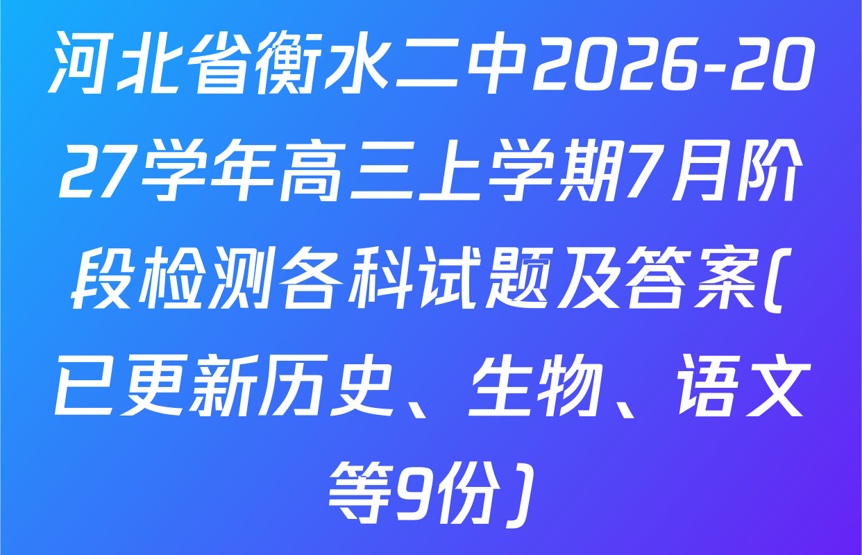 河北省衡水二中2026-2027学年高三上学期7月阶段检测各科试题及答案(已更新历史、生物、语文等9份)